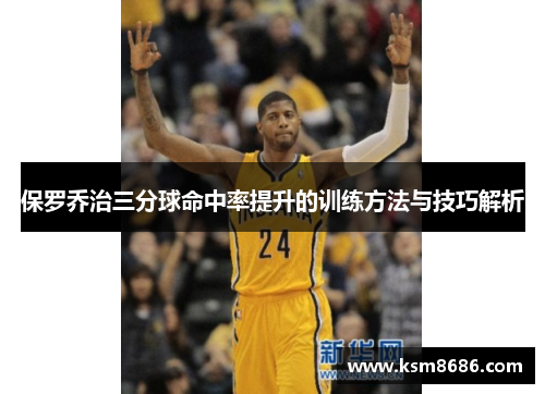 保罗乔治三分球命中率提升的训练方法与技巧解析