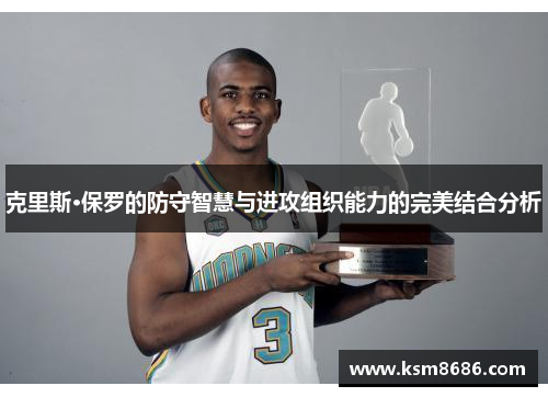 克里斯·保罗的防守智慧与进攻组织能力的完美结合分析