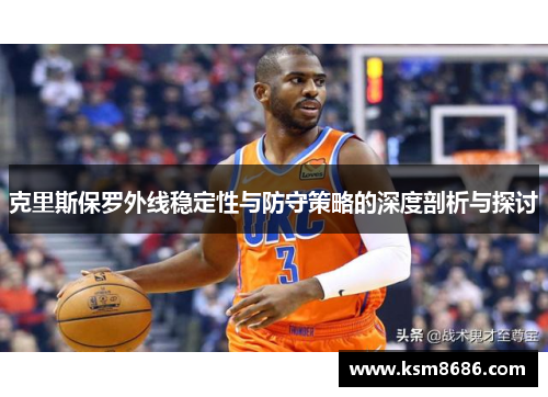 克里斯保罗外线稳定性与防守策略的深度剖析与探讨
