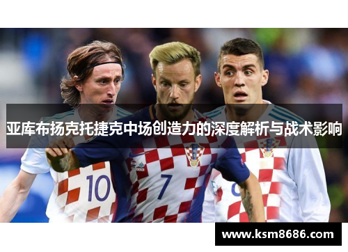 亚库布扬克托捷克中场创造力的深度解析与战术影响