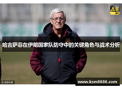 哈吉萨菲在伊朗国家队防守中的关键角色与战术分析
