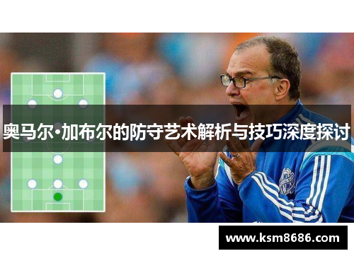 奥马尔·加布尔的防守艺术解析与技巧深度探讨