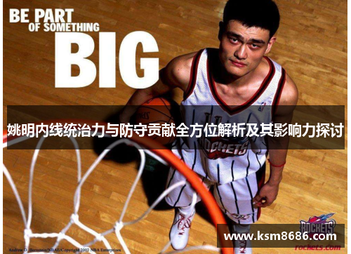 姚明内线统治力与防守贡献全方位解析及其影响力探讨