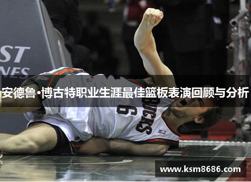 安德鲁·博古特职业生涯最佳篮板表演回顾与分析
