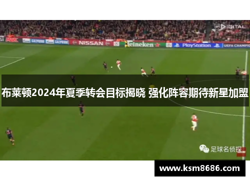 布莱顿2024年夏季转会目标揭晓 强化阵容期待新星加盟