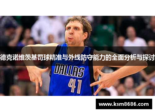 德克诺维茨基罚球精准与外线防守能力的全面分析与探讨