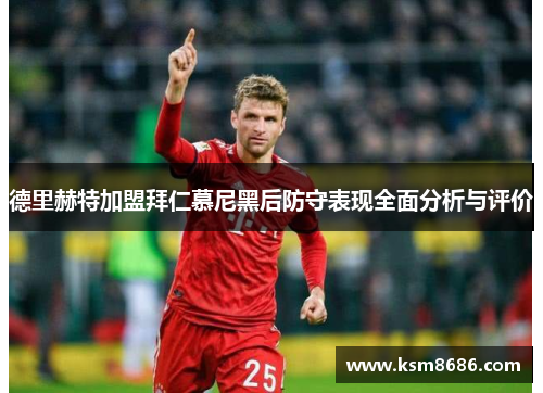 德里赫特加盟拜仁慕尼黑后防守表现全面分析与评价
