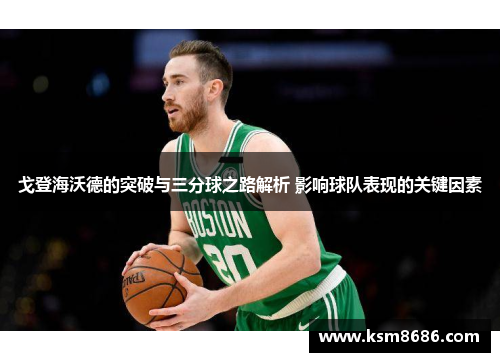 戈登海沃德的突破与三分球之路解析 影响球队表现的关键因素