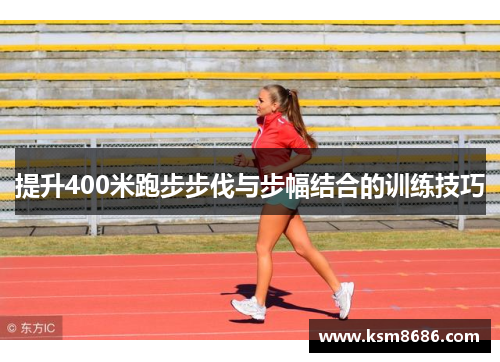 提升400米跑步步伐与步幅结合的训练技巧