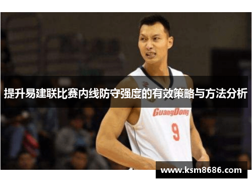 提升易建联比赛内线防守强度的有效策略与方法分析