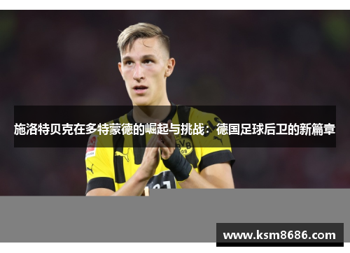 施洛特贝克在多特蒙德的崛起与挑战：德国足球后卫的新篇章