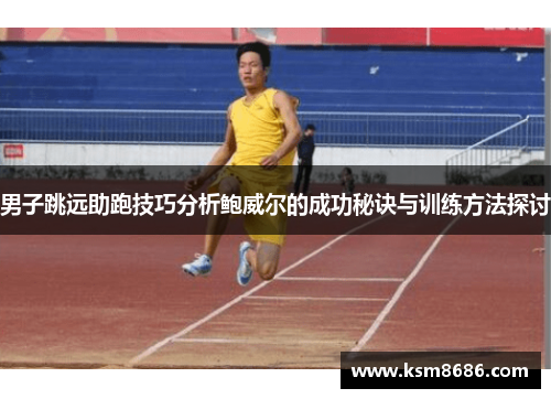 男子跳远助跑技巧分析鲍威尔的成功秘诀与训练方法探讨