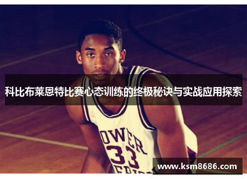 科比布莱恩特比赛心态训练的终极秘诀与实战应用探索