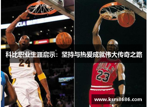 科比职业生涯启示：坚持与热爱成就伟大传奇之路
