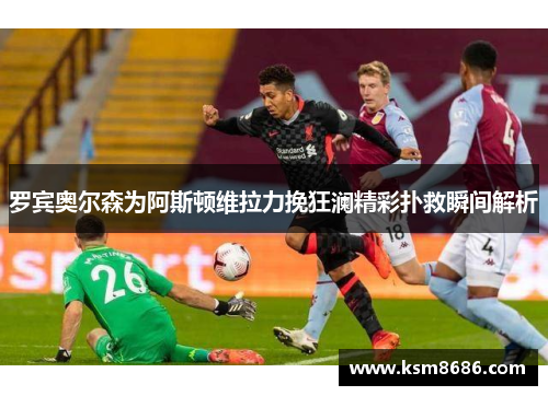 罗宾奥尔森为阿斯顿维拉力挽狂澜精彩扑救瞬间解析