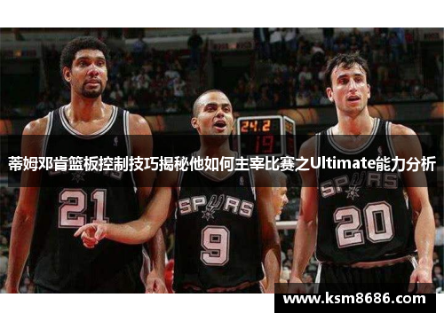 蒂姆邓肯篮板控制技巧揭秘他如何主宰比赛之Ultimate能力分析