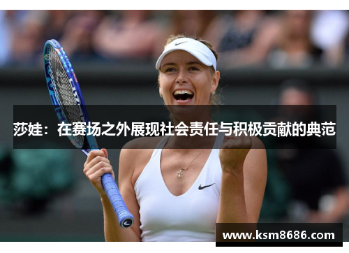 莎娃：在赛场之外展现社会责任与积极贡献的典范
