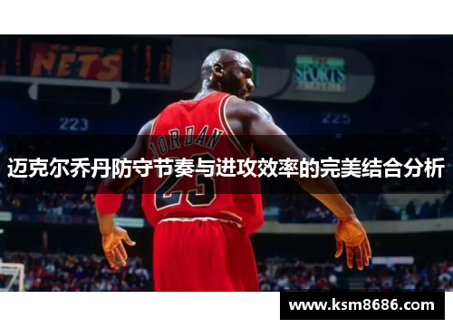 迈克尔乔丹防守节奏与进攻效率的完美结合分析