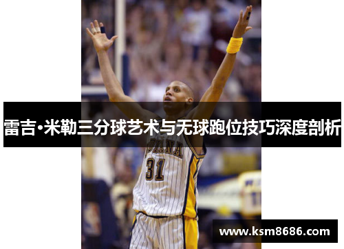 雷吉·米勒三分球艺术与无球跑位技巧深度剖析