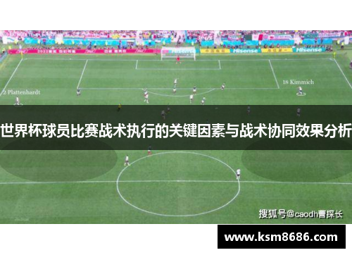 世界杯球员比赛战术执行的关键因素与战术协同效果分析