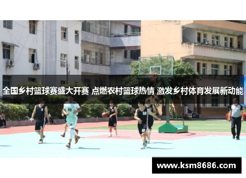 全国乡村篮球赛盛大开赛 点燃农村篮球热情 激发乡村体育发展新动能