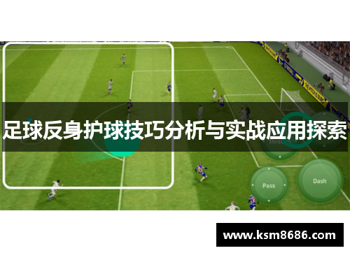 足球反身护球技巧分析与实战应用探索 足球反身护球技巧分析与实战应用探索