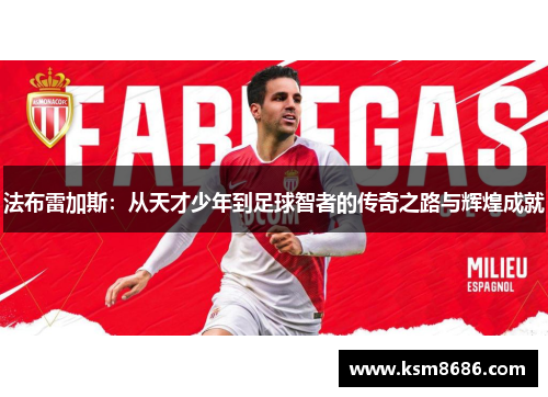 法布雷加斯：从天才少年到足球智者的传奇之路与辉煌成就