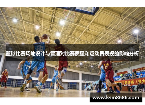 篮球比赛场地设计与管理对比赛质量和运动员表现的影响分析