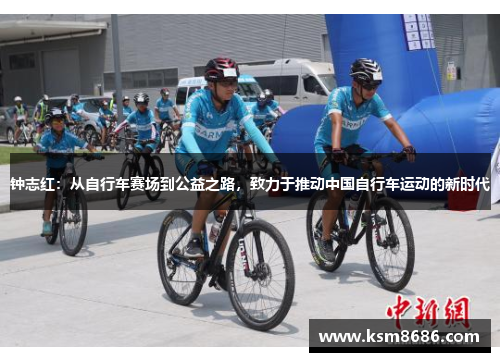 钟志红：从自行车赛场到公益之路，致力于推动中国自行车运动的新时代