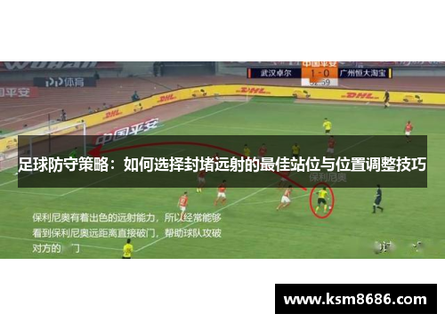 足球防守策略：如何选择封堵远射的最佳站位与位置调整技巧