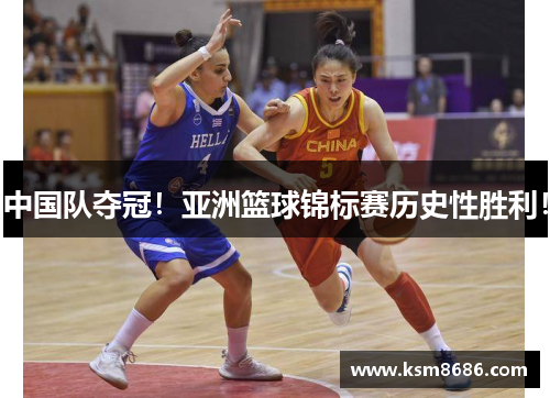 中国队夺冠！亚洲篮球锦标赛历史性胜利！