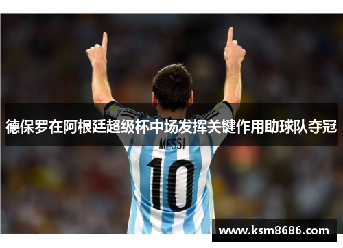 德保罗在阿根廷超级杯中场发挥关键作用助球队夺冠