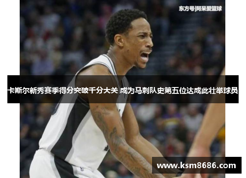 卡斯尔新秀赛季得分突破千分大关 成为马刺队史第五位达成此壮举球员