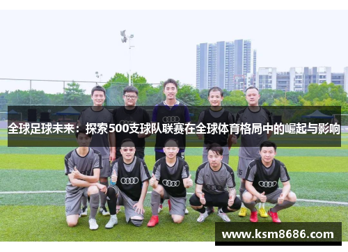 全球足球未来：探索500支球队联赛在全球体育格局中的崛起与影响