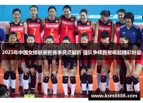 2025年中国女排联赛新赛季亮点解析 强队争锋新星崛起精彩纷呈 2025年中国女排联赛新赛季亮点解析 强队争锋新星崛起精彩纷呈