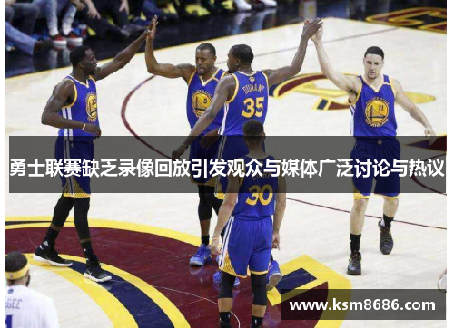 勇士联赛缺乏录像回放引发观众与媒体广泛讨论与热议 勇士联赛缺乏录像回放引发观众与媒体广泛讨论与热议