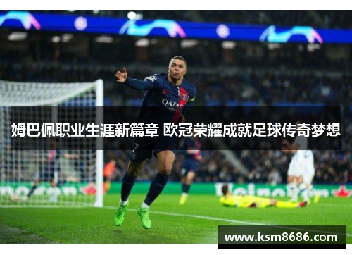 姆巴佩职业生涯新篇章 欧冠荣耀成就足球传奇梦想