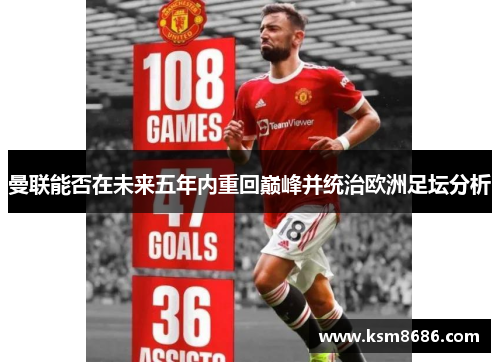 曼联能否在未来五年内重回巅峰并统治欧洲足坛分析