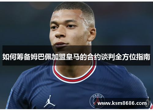 如何筹备姆巴佩加盟皇马的合约谈判全方位指南