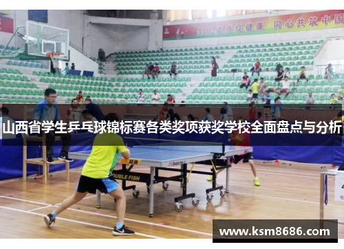 山西省学生乒乓球锦标赛各类奖项获奖学校全面盘点与分析 山西省学生乒乓球锦标赛各类奖项获奖学校全面盘点与分析