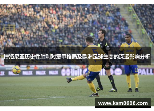 博洛尼亚历史性胜利对意甲格局及欧洲足球生态的深远影响分析 博洛尼亚历史性胜利对意甲格局及欧洲足球生态的深远影响分析