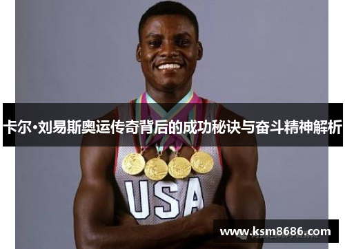 卡尔·刘易斯奥运传奇背后的成功秘诀与奋斗精神解析 卡尔·刘易斯奥运传奇背后的成功秘诀与奋斗精神解析