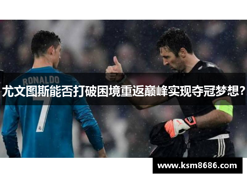 尤文图斯能否打破困境重返巅峰实现夺冠梦想？