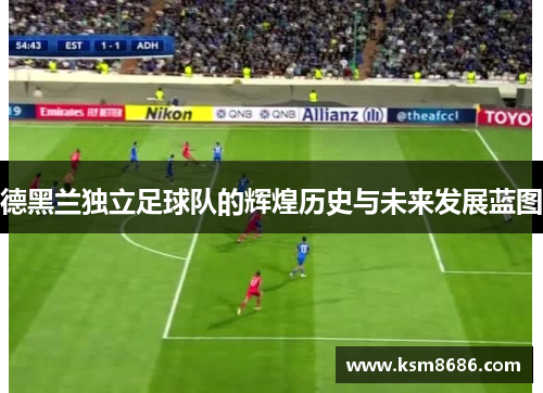 德黑兰独立足球队的辉煌历史与未来发展蓝图 德黑兰独立足球队的辉煌历史与未来发展蓝图