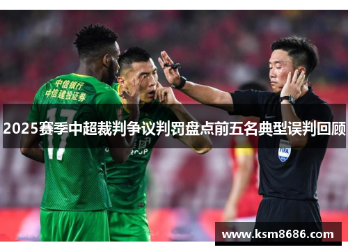 2025赛季中超裁判争议判罚盘点前五名典型误判回顾