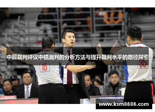 中超裁判评议中错漏判的分析方法与提升裁判水平的路径探索 中超裁判评议中错漏判的分析方法与提升裁判水平的路径探索