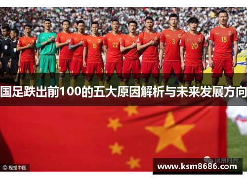 国足跌出前100的五大原因解析与未来发展方向 国足跌出前100的五大原因解析与未来发展方向