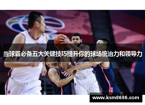 当球霸必备五大关键技巧提升你的球场统治力和领导力