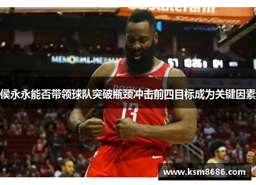 侯永永能否带领球队突破瓶颈冲击前四目标成为关键因素 侯永永能否带领球队突破瓶颈冲击前四目标成为关键因素
