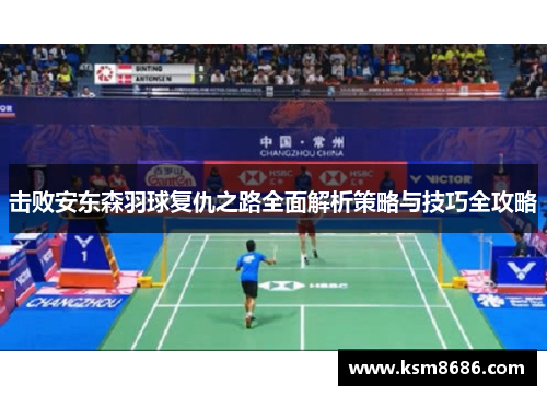 击败安东森羽球复仇之路全面解析策略与技巧全攻略